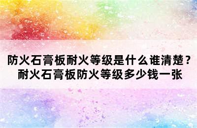 防火石膏板耐火等级是什么谁清楚？ 耐火石膏板防火等级多少钱一张